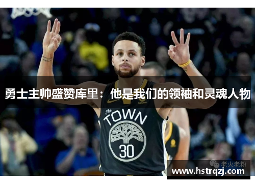 勇士主帅盛赞库里：他是我们的领袖和灵魂人物